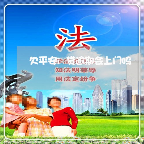 欠平安i贷逾期会上门吗 欠平安i贷逾期会上门吗