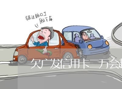 欠广发信用卡二万会起诉吗 欠广发信用卡二万会起诉吗