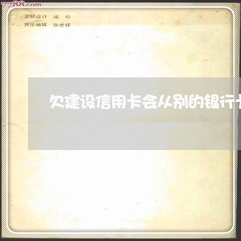 欠建设信用卡会从别的银行卡扣吗