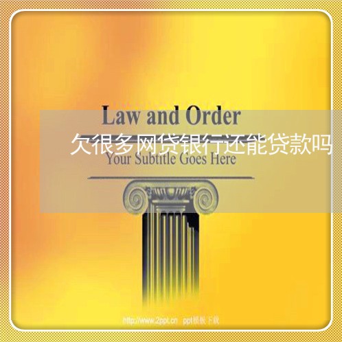 欠很多网贷银行还能贷款吗 欠很多网贷银行还能贷款吗