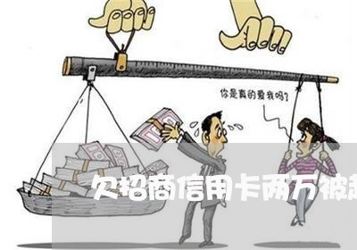 欠招商信用卡两万被起诉 欠招商信用卡两万被起诉