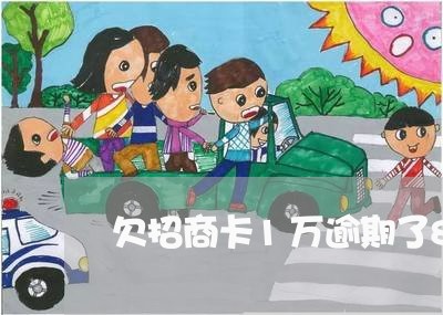 欠招商卡1万逾期了8个月了