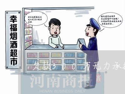 欠款300万无力承担责任/2023030262827