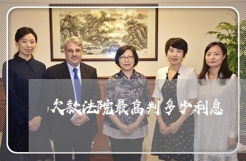 欠款法院最高判多少利息 欠款法院最高判多少利息