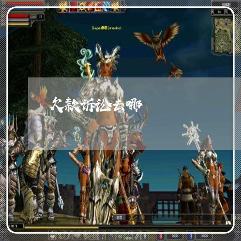 欠款诉讼去哪 欠款诉讼去哪