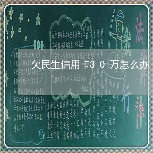 欠民生信用卡30万怎么办