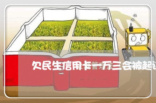 欠民生信用卡一万三会被起诉吗 欠民生信用卡一万三会被起诉吗