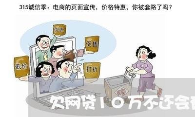 欠网贷10万不还会有什么后果 欠网贷10万不还会有什么后果