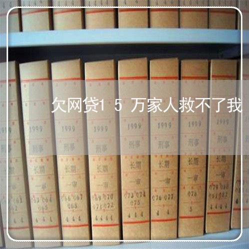 欠网贷15万家人救不了我 欠网贷15万家人救不了我