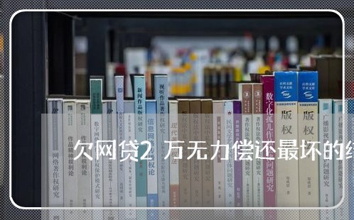 欠网贷2万无力偿还最坏的结果 欠网贷2万无力偿还最坏的结果