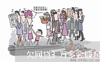 欠网贷3万多会被起诉吗/2023120674593