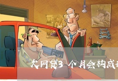 欠网贷3个月会构成刑事吗