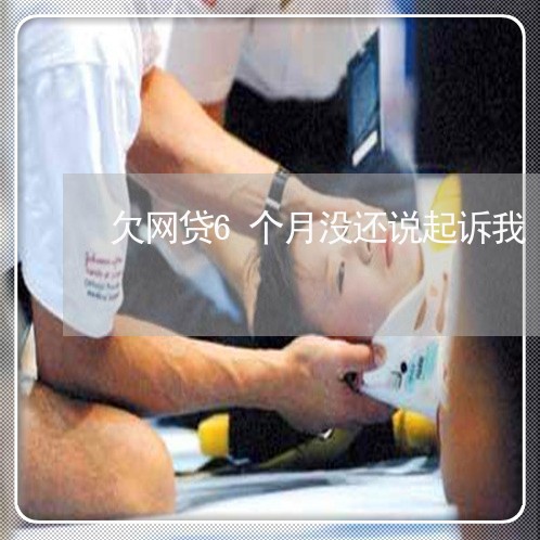 欠网贷6个月没还说起诉我 欠网贷6个月没还说起诉我