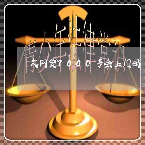 欠网贷7000多会上门吗 欠网贷7000多会上门吗