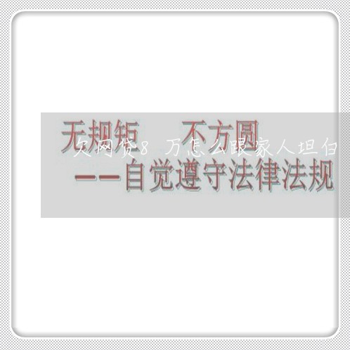 欠网贷8万怎么跟家人坦白 欠网贷8万怎么跟家人坦白