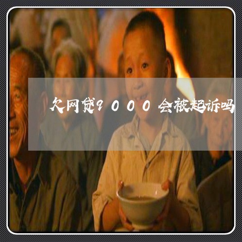 欠网贷9000会被起诉吗 欠网贷9000会被起诉吗