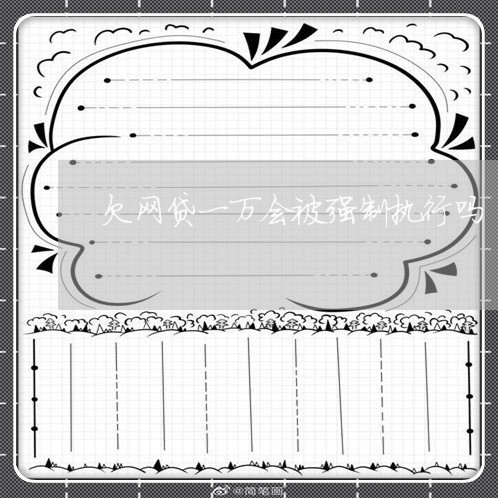 欠网贷一万会被强制执行吗 欠网贷一万会被强制执行吗