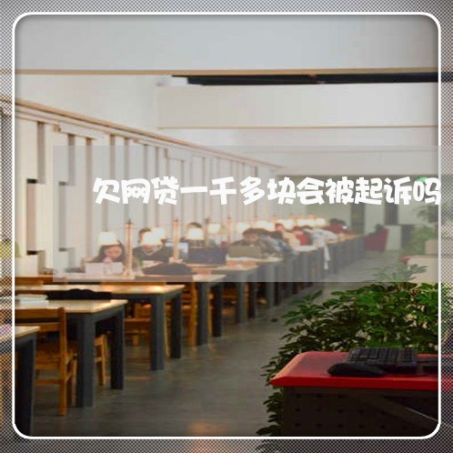 欠网贷一千多块会被起诉吗 欠网贷一千多块会被起诉吗