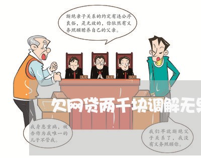 欠网贷两千块调解无果会被立案吗