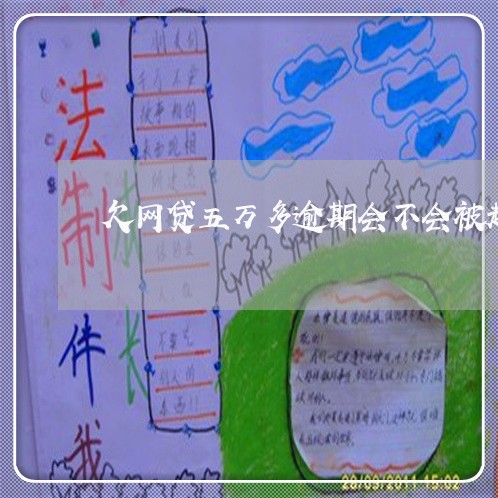 欠网贷五万多逾期会不会被起诉 欠网贷五万多逾期会不会被起诉