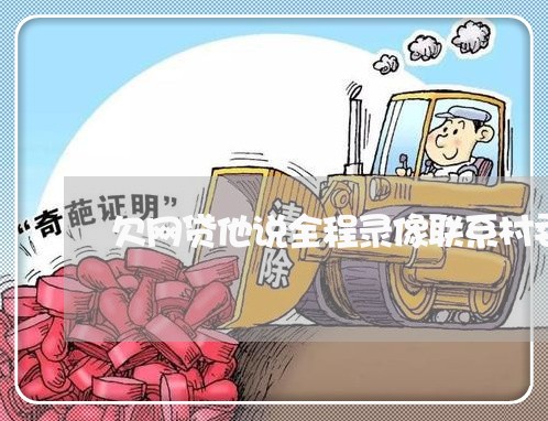 欠网贷他说全程录像联系村委会 欠网贷他说全程录像联系村委会