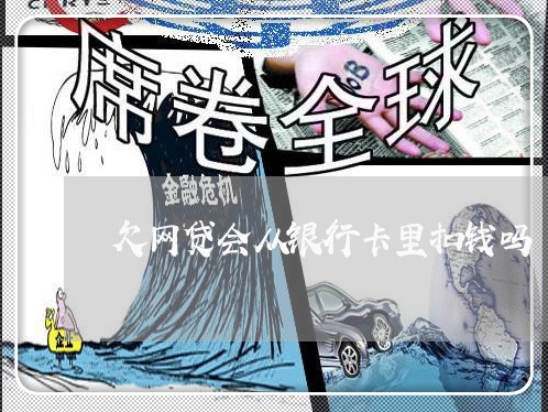 欠网贷会从银行卡里扣钱吗 欠网贷会从银行卡里扣钱吗