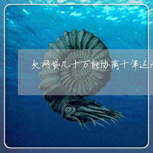 欠网贷几十万能协商十年还清吗 欠网贷几十万能协商十年还清吗