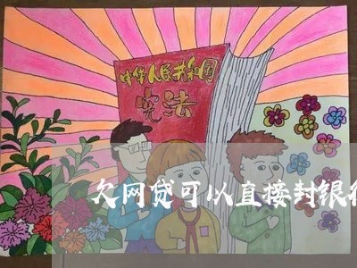 欠网贷可以直接封银行卡吗 欠网贷可以直接封银行卡吗