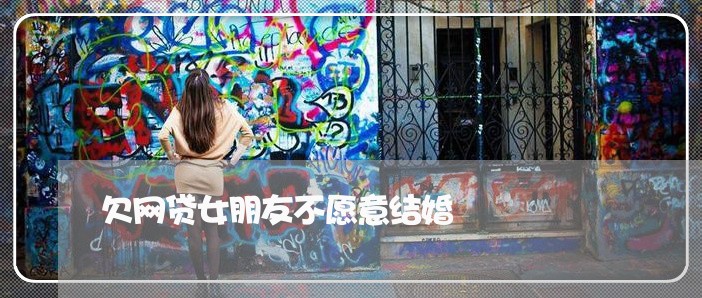 欠网贷女朋友不愿意结婚 欠网贷女朋友不愿意结婚