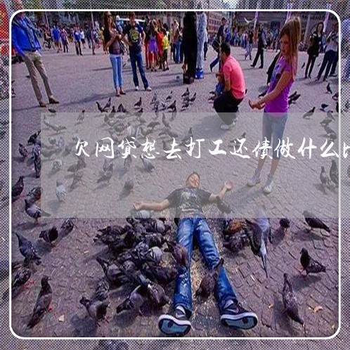 欠网贷想去打工还债做什么比较好 欠网贷想去打工还债做什么比较好