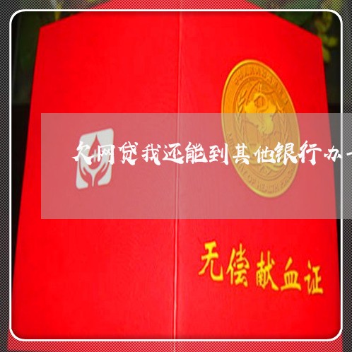 欠网贷我还能到其他银行办卡吗 欠网贷我还能到其他银行办卡吗