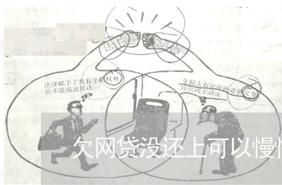 欠网贷没还上可以慢慢还吗 欠网贷没还上可以慢慢还吗