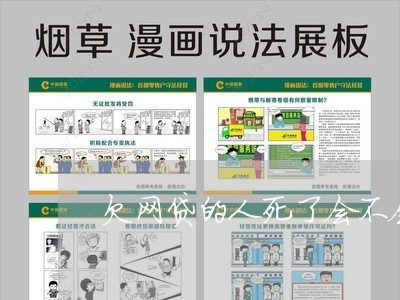 欠网贷的人死了会不会起诉家人 欠网贷的人死了会不会起诉家人