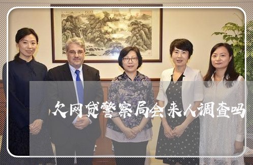 欠网贷警察局会来人调查吗 欠网贷警察局会来人调查吗