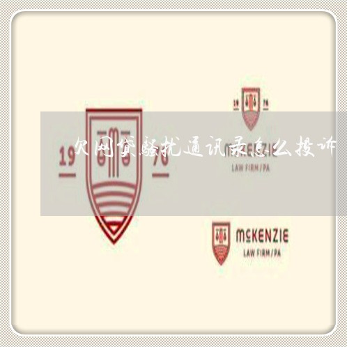 欠网贷骚扰通讯录怎么投诉 欠网贷骚扰通讯录怎么投诉
