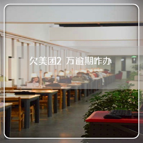 欠美团2万逾期咋办 欠美团2万逾期咋办