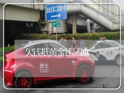 欠钱抵黄金违法嘛 欠钱抵黄金违法嘛