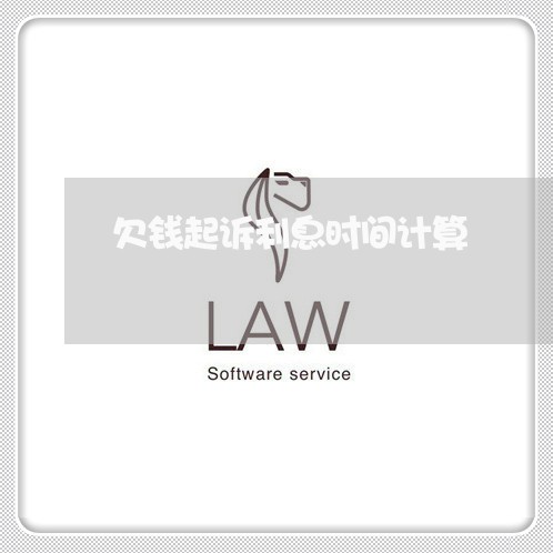 欠钱起诉利息时间计算 欠钱起诉利息时间计算