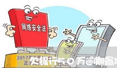 欠银行50万逾期最坏的结果 欠银行50万逾期最坏的结果
