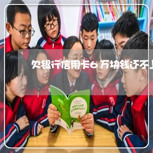 欠银行信用卡6万块钱还不上 欠银行信用卡6万块钱还不上
