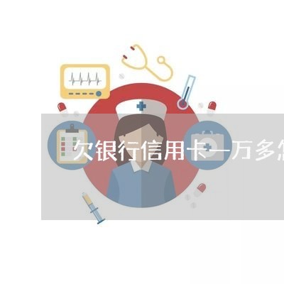 欠银行信用卡一万多怎么办 欠银行信用卡一万多怎么办