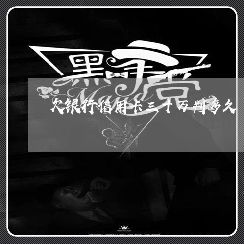 欠银行信用卡三十万判多久 欠银行信用卡三十万判多久