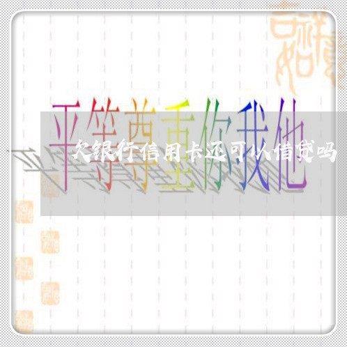 欠银行信用卡还可以借贷吗 欠银行信用卡还可以借贷吗