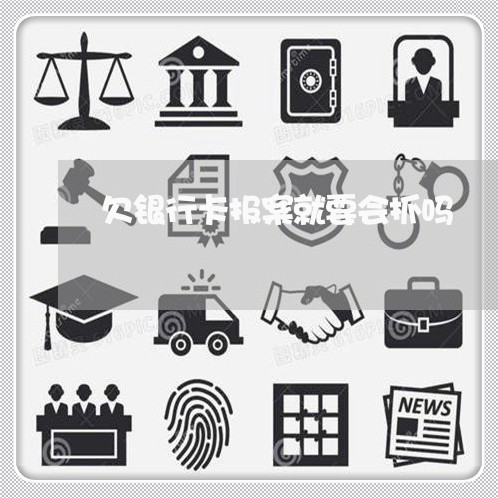 欠银行卡报案就要会抓吗