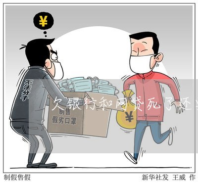 欠银行和网贷死了还要还吗 欠银行和网贷死了还要还吗