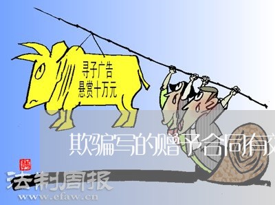 欺骗写的赠予合同有效吗/2023041738481