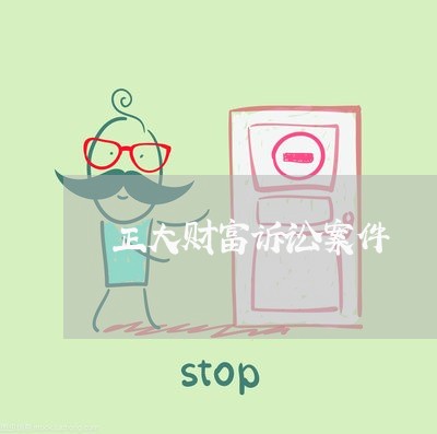 正大财富诉讼案件 正大财富诉讼案件