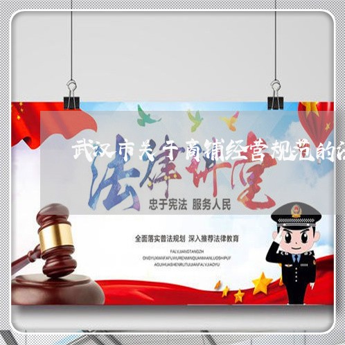 武汉市关于商铺经营规范的法规 武汉市关于商铺经营规范的法规