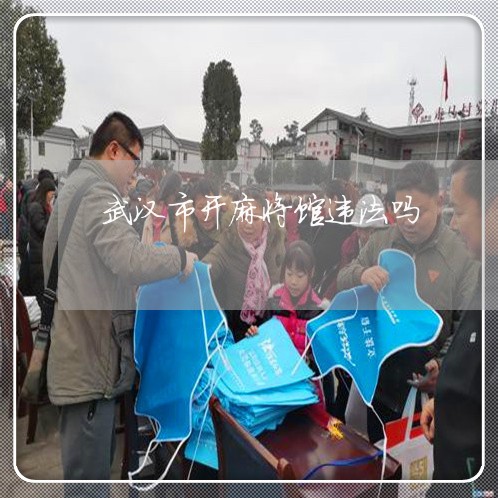 武汉市开麻将馆违法吗 武汉市开麻将馆违法吗