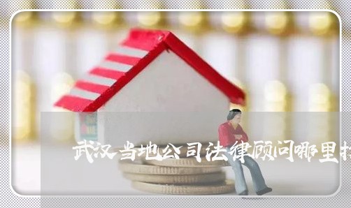武汉当地公司法律顾问哪里找 武汉当地公司法律顾问哪里找